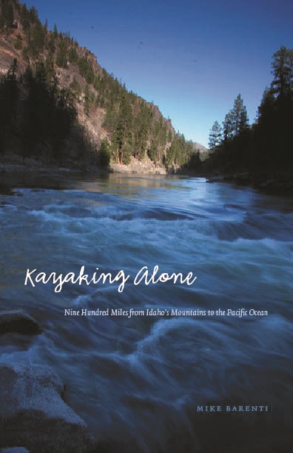Kayaking Alone : Nine Hundred Miles from Idaho's Mountains to the Pacific Ocean, Hardback Book