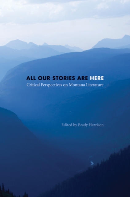 All Our Stories Are Here : Critical Perspectives on Montana Literature, Hardback Book
