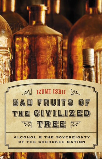 Bad Fruits of the Civilized Tree : Alcohol and the Sovereignty of the Cherokee Nation, PDF eBook
