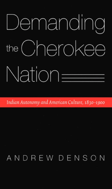 Demanding the Cherokee Nation : Indian Autonomy and American Culture, 1830-1900, Hardback Book