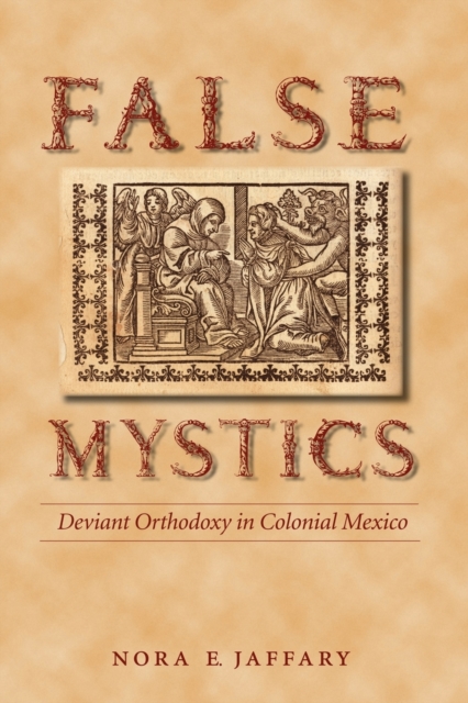 False Mystics : Deviant Orthodoxy in Colonial Mexico, Paperback / softback Book
