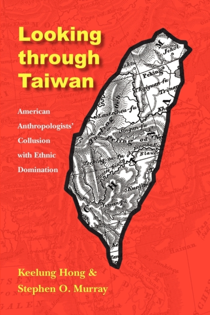 Looking through Taiwan : American Anthropologists' Collusion with Ethnic Domination, Paperback / softback Book