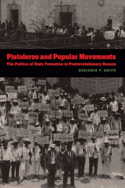 Pistoleros and Popular Movements : The Politics of State Formation in Postrevolutionary Oaxaca, Paperback / softback Book