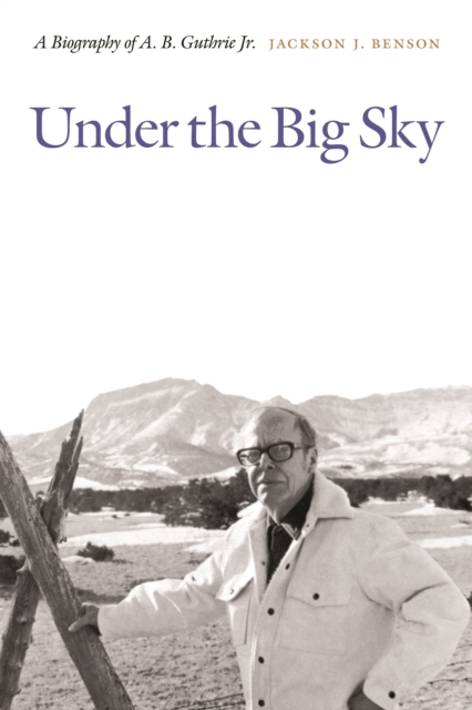 Under the Big Sky : A Biography of A. B. Guthrie Jr., Hardback Book