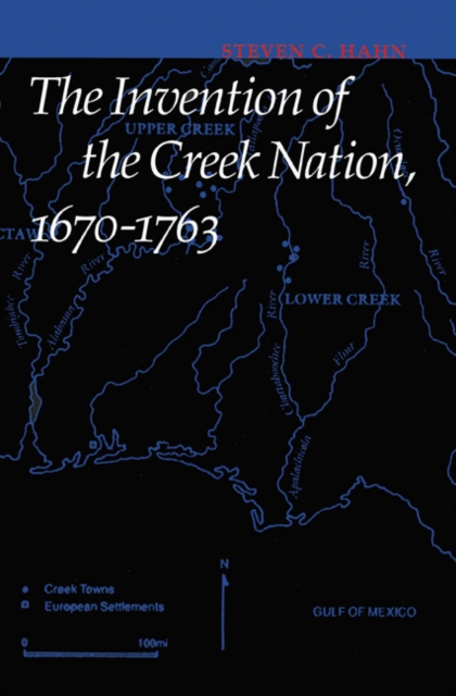 The Invention of the Creek Nation, 1670-1763, Hardback Book