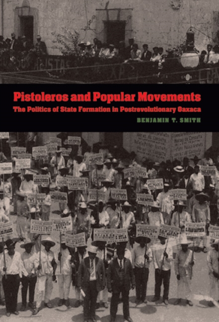 The Pistoleros and Popular Movements : The Politics of State Formation in Postrevolutionary Oaxaca, PDF eBook