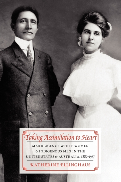 Taking Assimilation to Heart : Marriages of White Women and Indigenous Men in the United States and Australia, 1887-1937, Paperback / softback Book