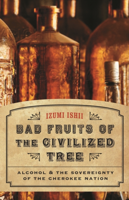 Bad Fruits of the Civilized Tree : Alcohol and the Sovereignty of the Cherokee Nation, Hardback Book