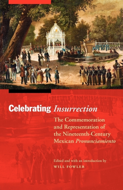 Celebrating Insurrection : The Commemoration and Representation of the Nineteenth-Century Mexican Pronunciamiento, Paperback / softback Book