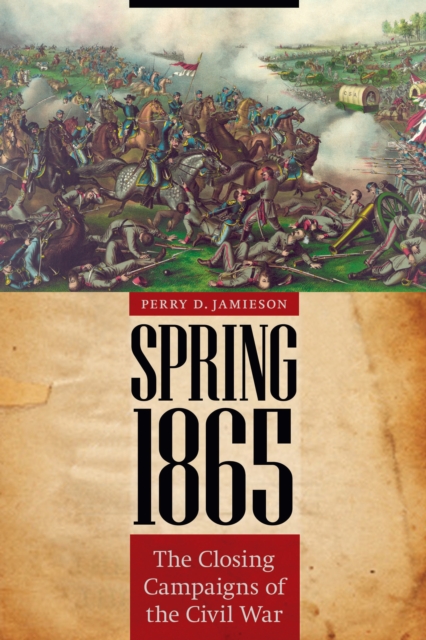 Spring 1865 : The Closing Campaigns of the Civil War, Hardback Book