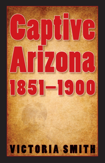 Captive Arizona, 1851-1900, PDF eBook