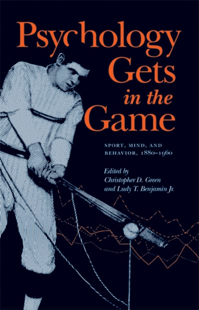 Psychology Gets in the Game : Sport, Mind, and Behavior, 1880-1960, PDF eBook