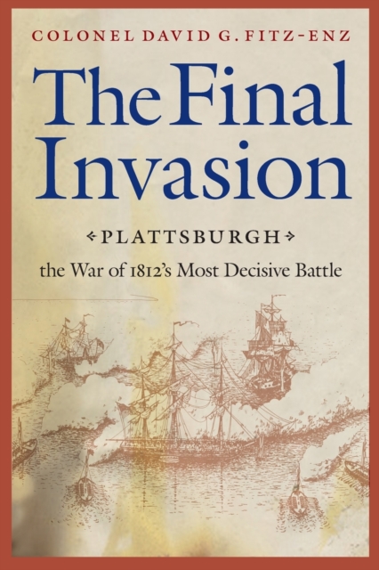 The Final Invasion : Plattsburgh, the War of 1812's Most Decisive Battle, Paperback / softback Book