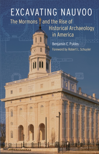 Excavating Nauvoo : The Mormons and the Rise of Historical Archaeology in America, PDF eBook