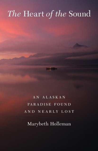 The Heart of the Sound : An Alaskan Paradise Found and Nearly Lost, Paperback / softback Book