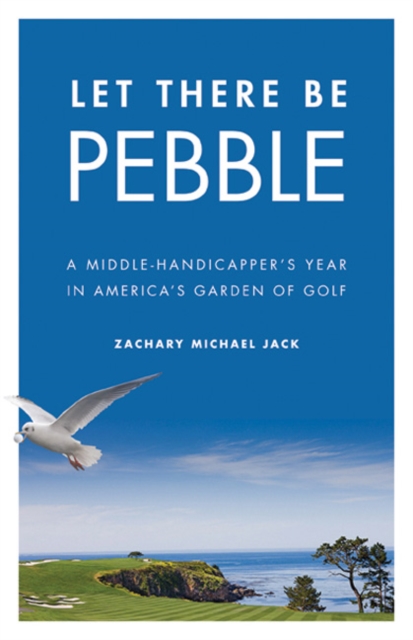 Let There Be Pebble : A Middle-Handicapper's Year in America's Garden of Golf, Hardback Book