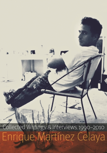Enrique Martinez Celaya : Collected Writings and Interviews, 1990-2010, Paperback / softback Book
