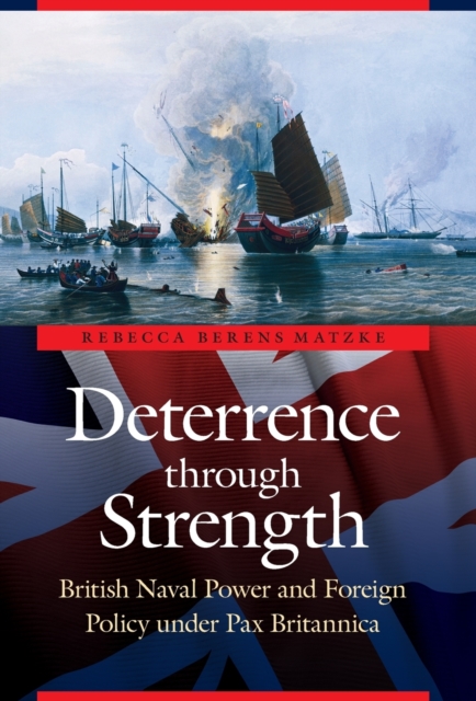 Deterrence through Strength : British Naval Power and Foreign Policy under Pax Britannica, Hardback Book