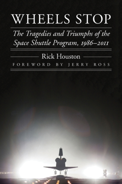 Wheels Stop : The Tragedies and Triumphs of the Space Shuttle Program, 1986-2011, Hardback Book