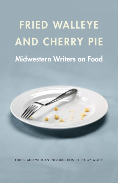 Fried Walleye and Cherry Pie : Midwestern Writers on Food, Paperback / softback Book