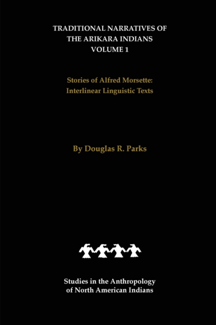 Traditional Narratives of the Arikara Indians (Interlinear translations) Volume 1 : Stories of Alfred Morsette, Hardback Book