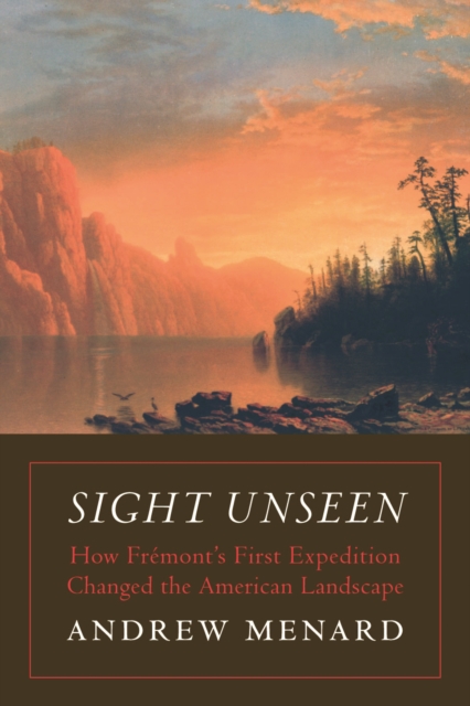 Sight Unseen : How Fremont's First Expedition Changed the American Landscape, Hardback Book