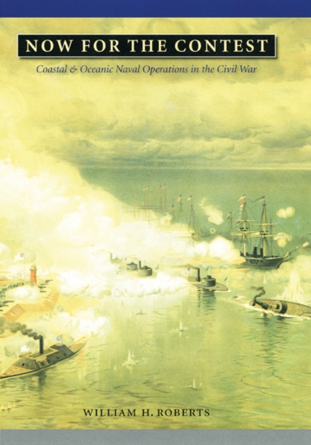 Now for the Contest : Coastal and Oceanic Naval Operations in the Civil War, Hardback Book