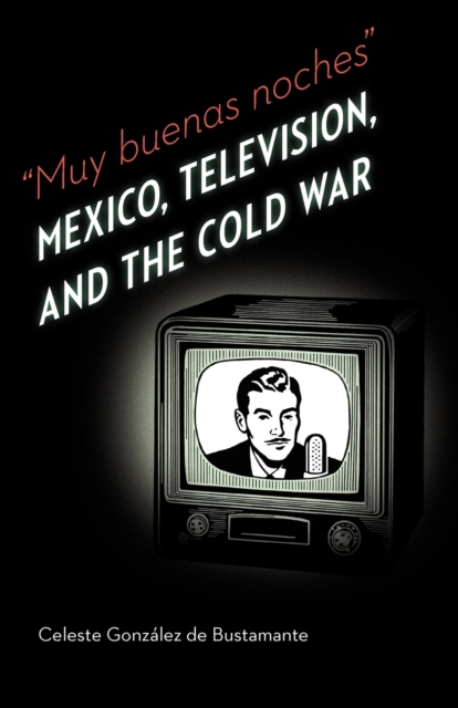 Muy buenas noches : Mexico, Television, and the Cold War, Paperback / softback Book