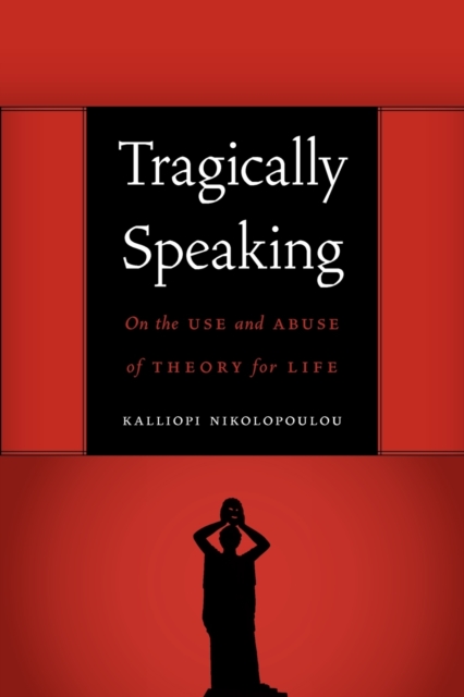 Tragically Speaking : On the Use and Abuse of Theory for Life, Paperback / softback Book