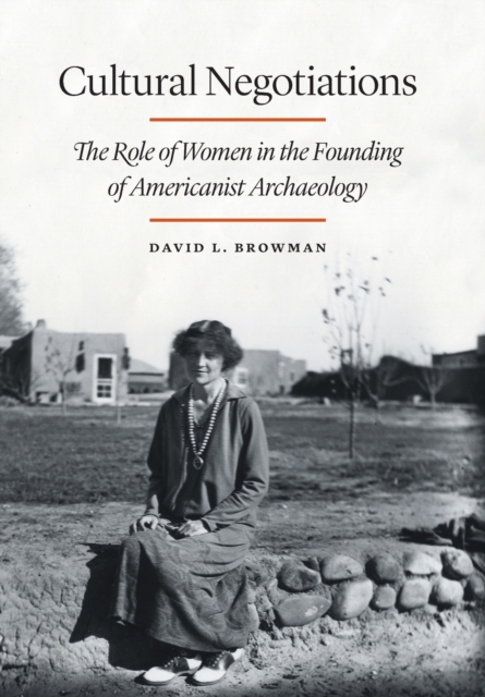 Cultural Negotiations : The Role of Women in the Founding of Americanist Archaeology, Hardback Book