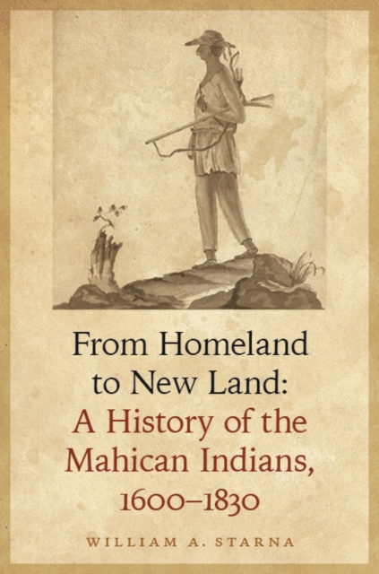 From Homeland to New Land : A History of the Mahican Indians, 1600-1830, Hardback Book