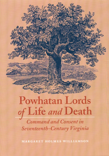 Powhatan Lords of Life and Death : Command and Consent in Seventeenth-Century Virginia, Hardback Book