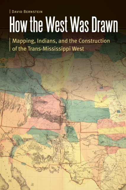 How the West Was Drawn : Mapping, Indians, and the Construction of the Trans-Mississippi West, Hardback Book