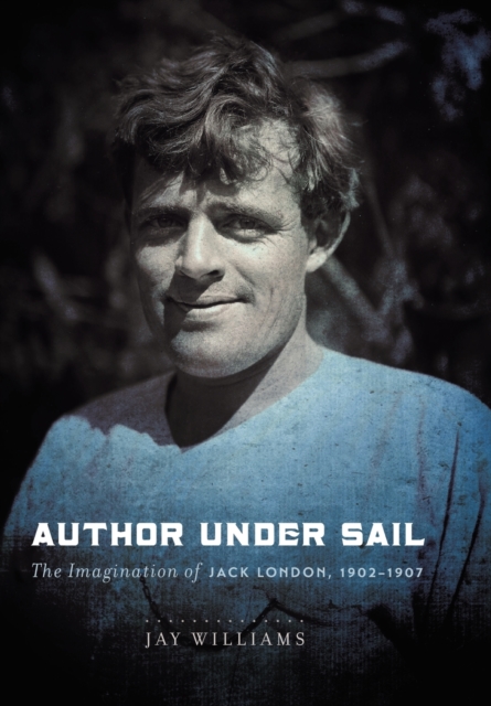 Author Under Sail : The Imagination of Jack London, 1902-1907, Hardback Book