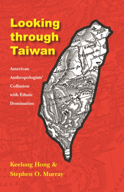 Looking through Taiwan : American Anthropologists' Collusion with Ethnic Domination, PDF eBook