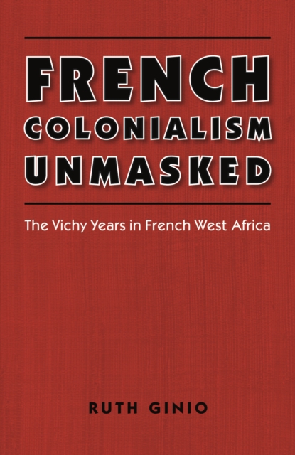 French Colonialism Unmasked : The Vichy Years in French West Africa, PDF eBook