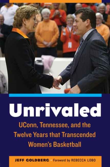 Unrivaled : UConn, Tennessee, and the Twelve Years that Transcended Women's Basketball, Hardback Book