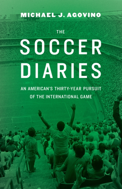 Soccer Diaries : An American's Thirty-Year Pursuit of the International Game, EPUB eBook