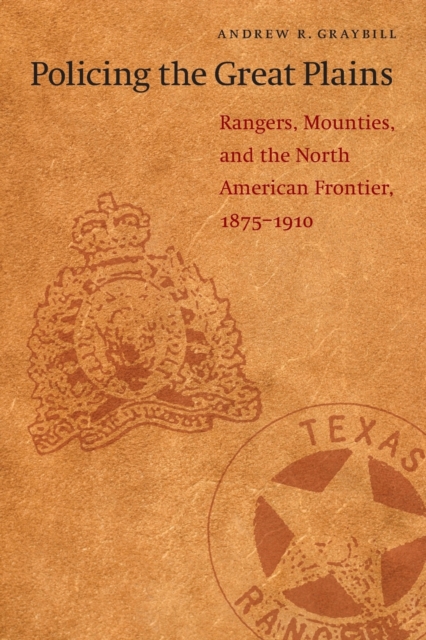 Policing the Great Plains : Rangers, Mounties, and the North American Frontier, 1875-1910, Paperback / softback Book