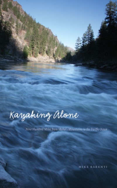 Kayaking Alone : Nine Hundred Miles from Idaho's Mountains to the Pacific Ocean, Paperback / softback Book