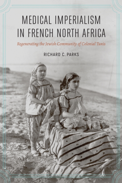 Medical Imperialism in French North Africa : Regenerating the Jewish Community of Colonial Tunis, Hardback Book