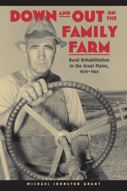 Down and Out on the Family Farm : Rural Rehabilitation in the Great Plains, 1929-1945, Paperback / softback Book