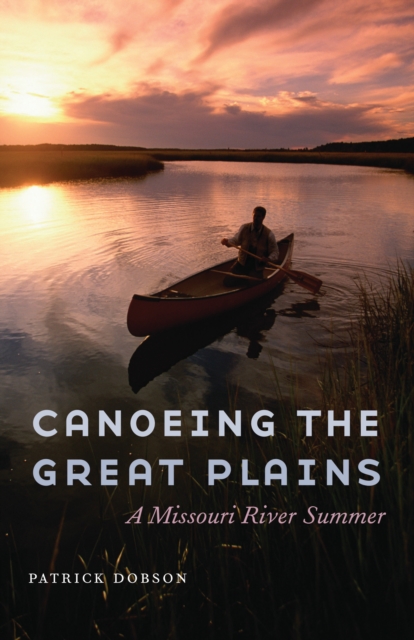 Canoeing the Great Plains : A Missouri River Summer, Hardback Book