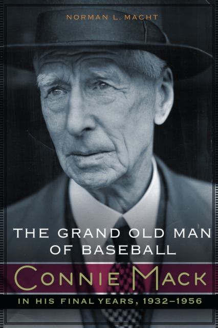 Grand Old Man of Baseball : Connie Mack in His Final Years, 1932-1956, EPUB eBook