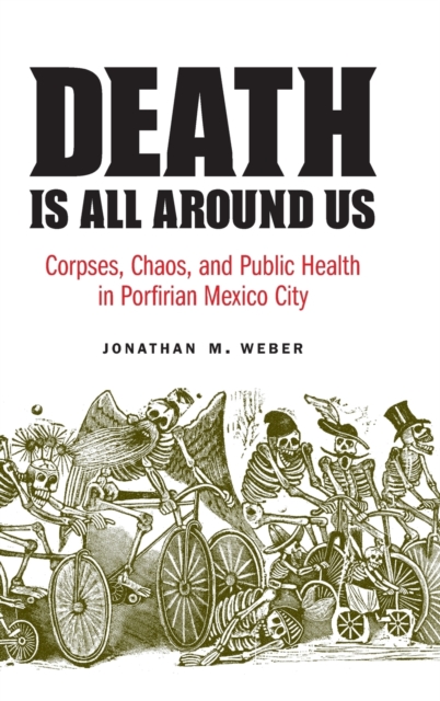 Death Is All around Us : Corpses, Chaos, and Public Health in Porfirian Mexico City, Hardback Book