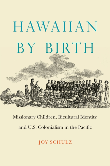 Hawaiian by Birth : Missionary Children, Bicultural Identity, and U.S. Colonialism in the Pacific, Hardback Book
