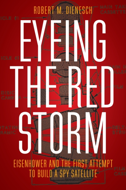 Eyeing the Red Storm : Eisenhower and the First Attempt to Build a Spy Satellite, EPUB eBook