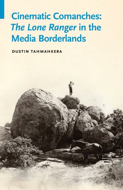 Cinematic Comanches : The Lone Ranger in the Media Borderlands, Paperback / softback Book