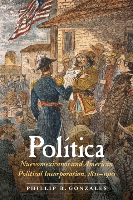 Politica : Nuevomexicanos and American Political Incorporation, 1821-1910, EPUB eBook
