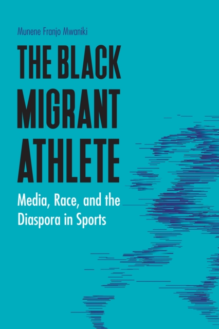 The Black Migrant Athlete : Media, Race, and the Diaspora in Sports, Hardback Book